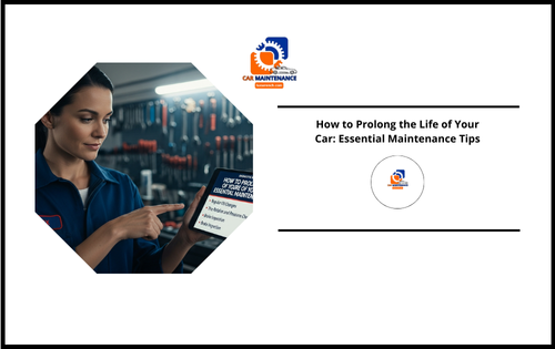 How to Prolong the Life of Your Car: Essential Maintenance Tips