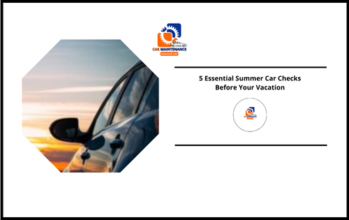 5 Essential Summer Car Checks Before Your Vacation