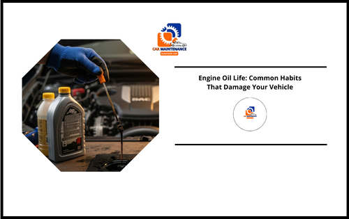 Engine Oil Life: Common Habits That Damage Your Vehicle